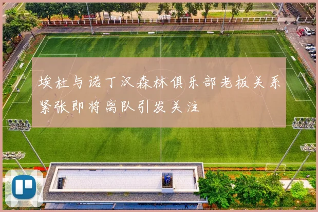 埃杜与诺丁汉森林俱乐部老板关系紧张即将离队引发关注
