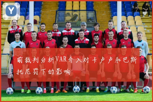前裁判分析VAR介入对卡卢卢和巴斯托尼罚下的影响
