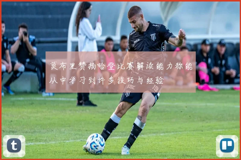 莫布里赞扬哈登比赛解读能力称能从中学习到许多技巧与经验