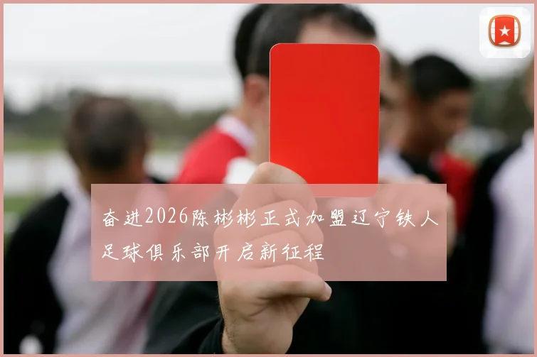 奋进2026陈彬彬正式加盟辽宁铁人足球俱乐部开启新征程