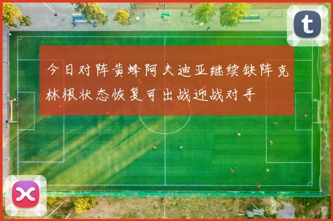 今日对阵黄蜂阿夫迪亚继续缺阵克林根状态恢复可出战迎战对手