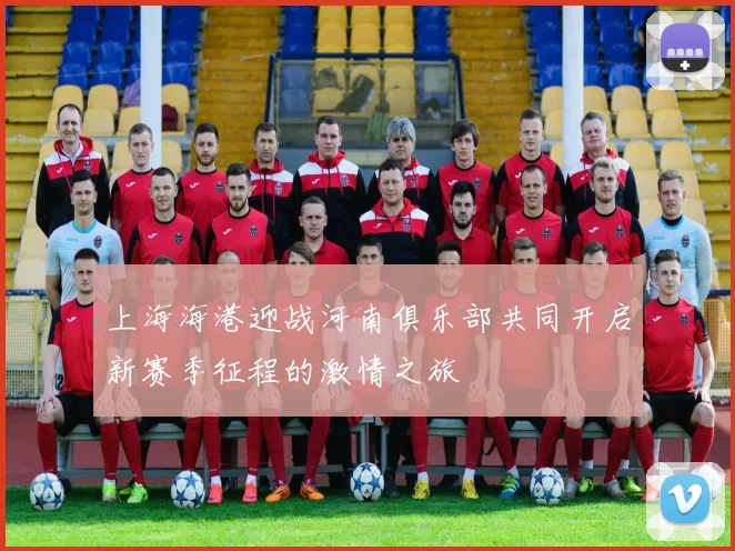 上海海港迎战河南俱乐部共同开启新赛季征程的激情之旅